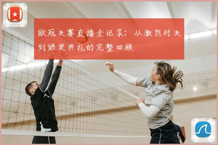 欧冠决赛直播全记录：从激烈对决到颁奖典礼的完整回顾