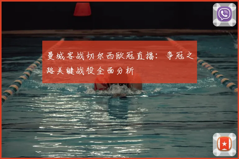 曼城客战切尔西欧冠直播:争冠之路关键战役全面分析