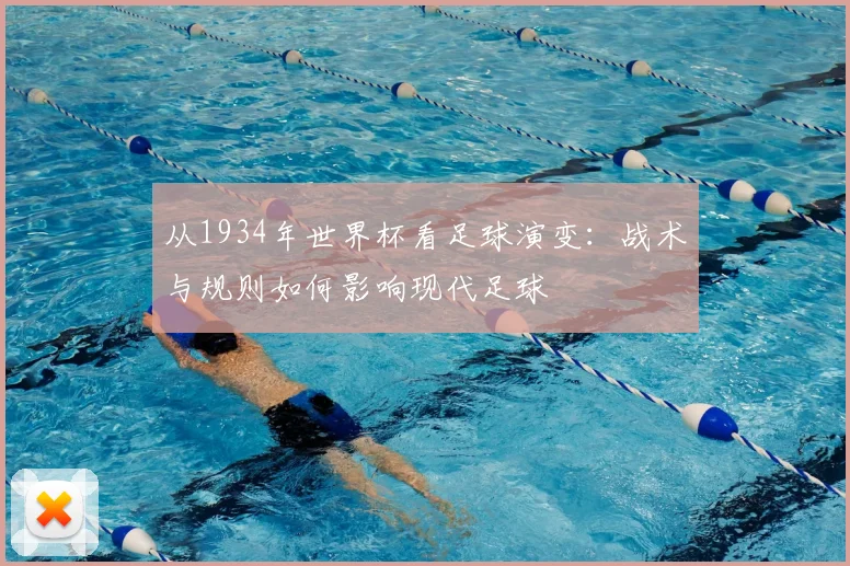 从1934年世界杯看足球演变：战术与规则如何影响现代足球