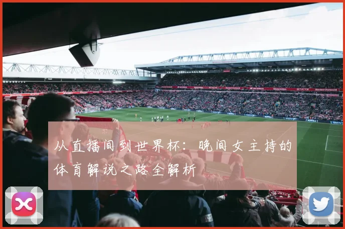 从直播间到世界杯：晚间女主持的体育解说之路全解析