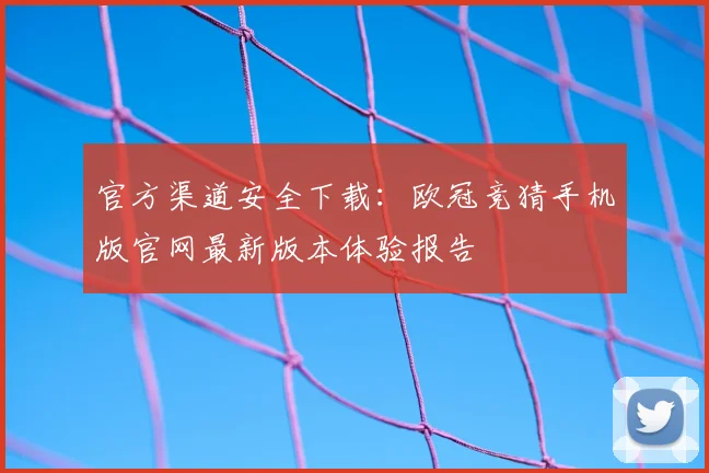 官方渠道安全下载：欧冠竞猜手机版官网最新版本体验报告