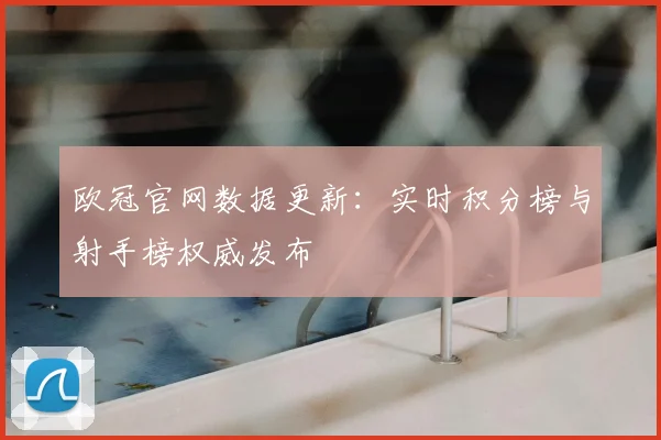 欧冠官网数据更新:实时积分榜与射手榜权威发布