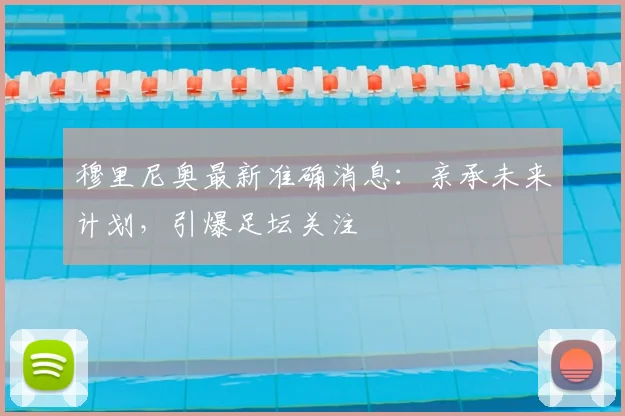 穆里尼奥最新准确消息:亲承未来计划,引爆足坛关注