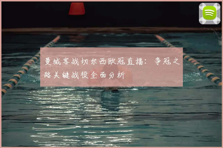 曼城客战切尔西欧冠直播：争冠之路关键战役全面分析